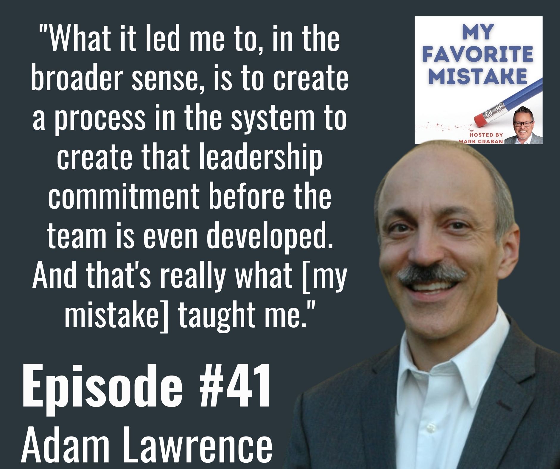 "What it led me to, in the broader sense, is to create a process in the system to create that leadership commitment before the team is even developed. And that's really what [my mistake] taught me."