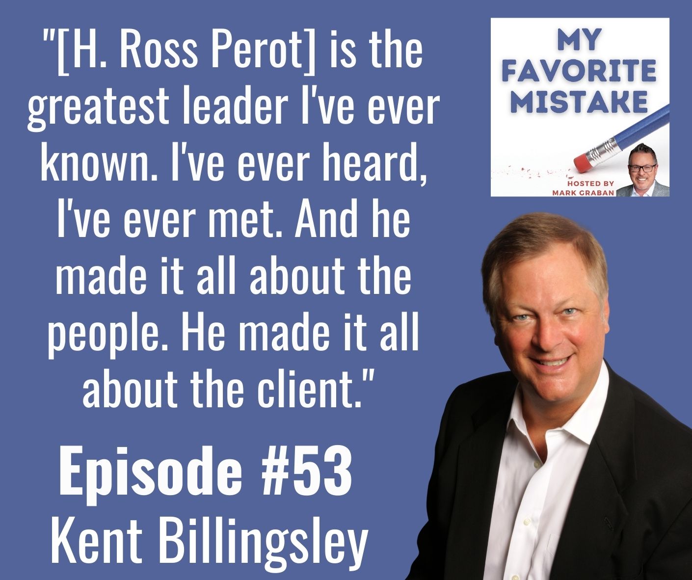 Kent Billingsley My Favorite Mistake Ross Perot"[H. Ross Perot] is the greatest leader I've ever known. I've ever heard, I've ever met. And he made it all about the people. He made it all about the client." 