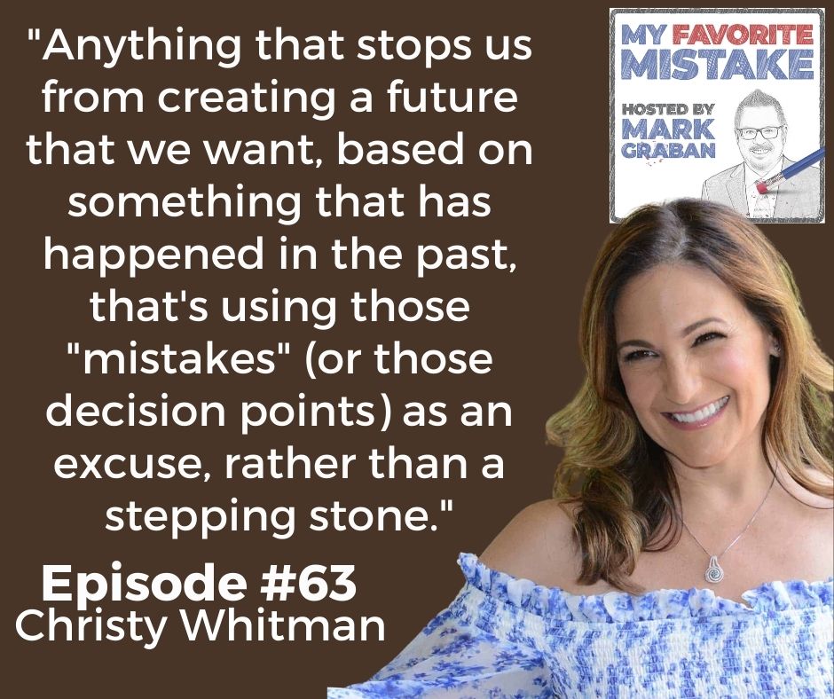 "Anything that stops us from creating a future that we want, based on something that has happened in the past, that's using those "mistakes" (or those decision points) as an excuse, rather than a stepping stone."