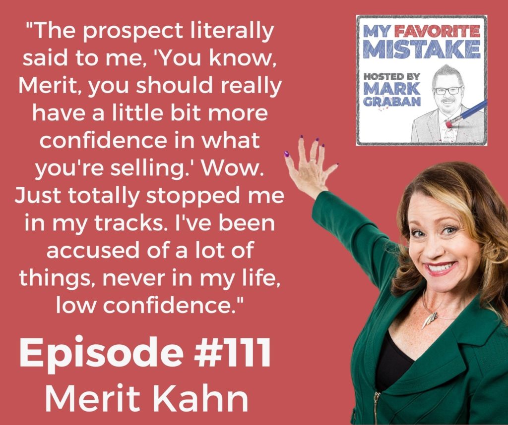 "The prospect literally said to me, 'You know, Merit, you should really have a little bit more confidence in what you're selling.' Wow. Just totally stopped me in my tracks. I've been accused of a lot of things, never in my life, low confidence."