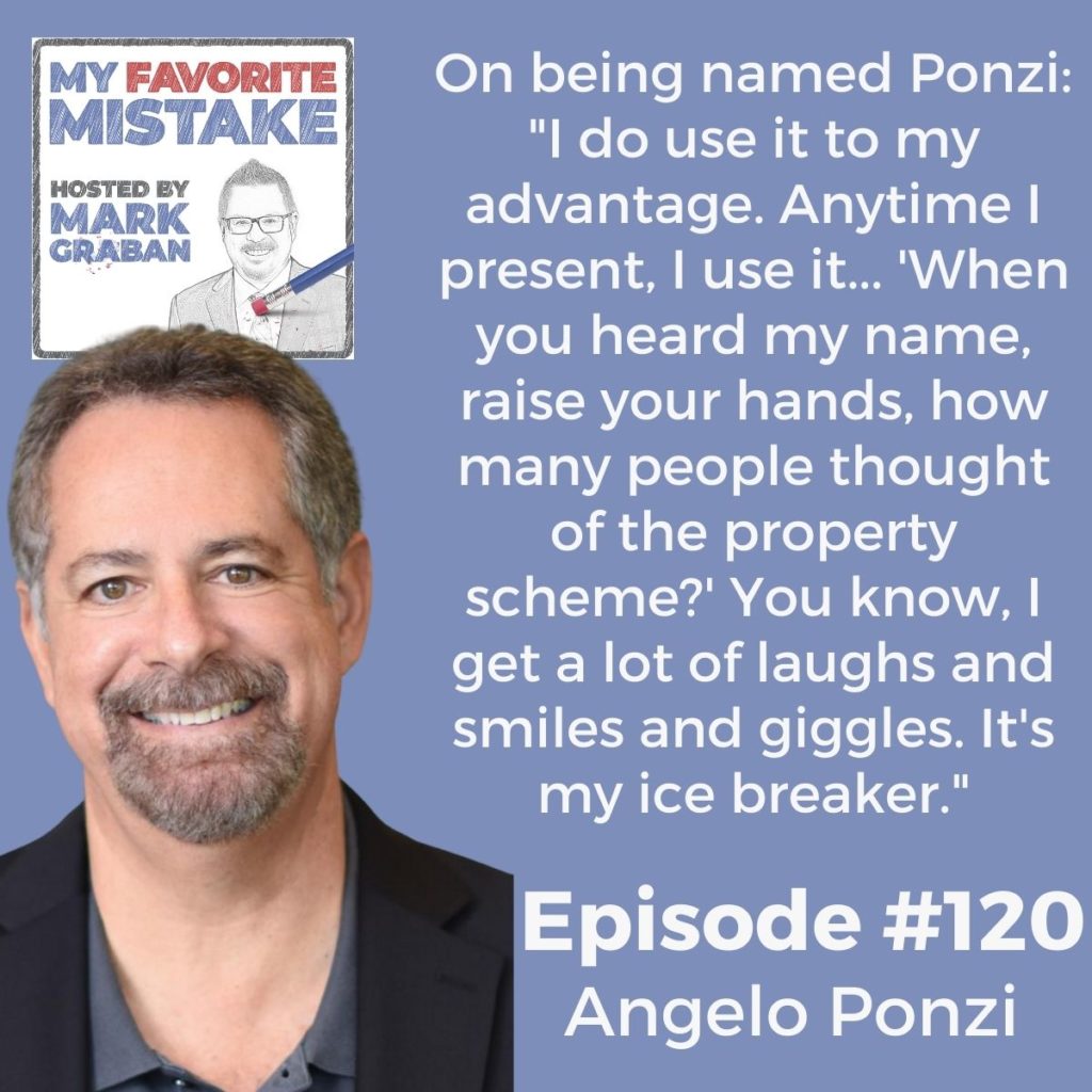 On being named Ponzi: "I do use it to my advantage. Anytime I present, I use it... 'When you heard my name, raise your hands, how many people thought of the property scheme?' You know, I get a lot of laughs and smiles and giggles. It's my ice breaker." - Angelo Ponzi