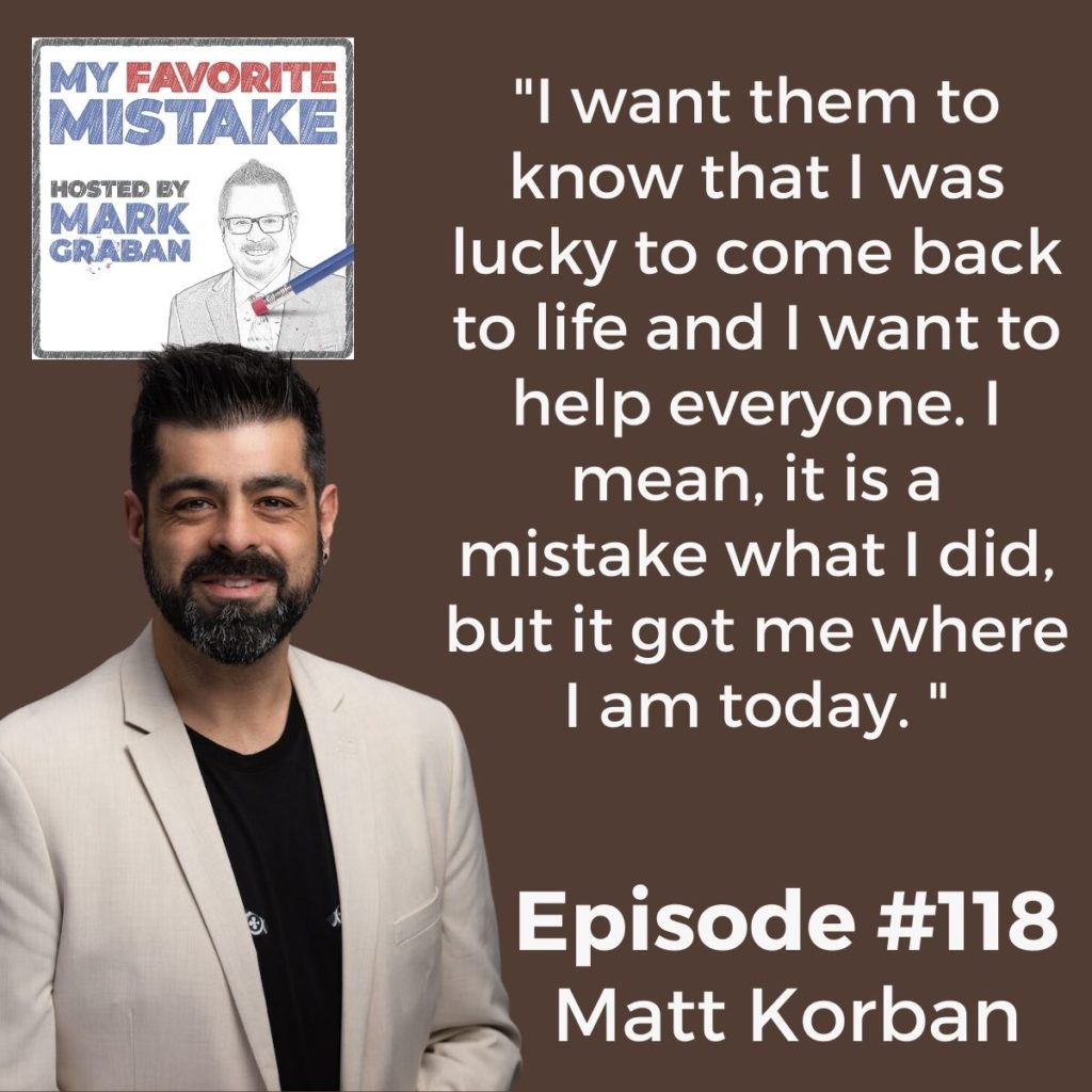 "I want them to know that I was lucky to come back to life and I want to help everyone. I mean, it is a mistake what I did, but it got me where I am today. " - MATTHEW KORBAN