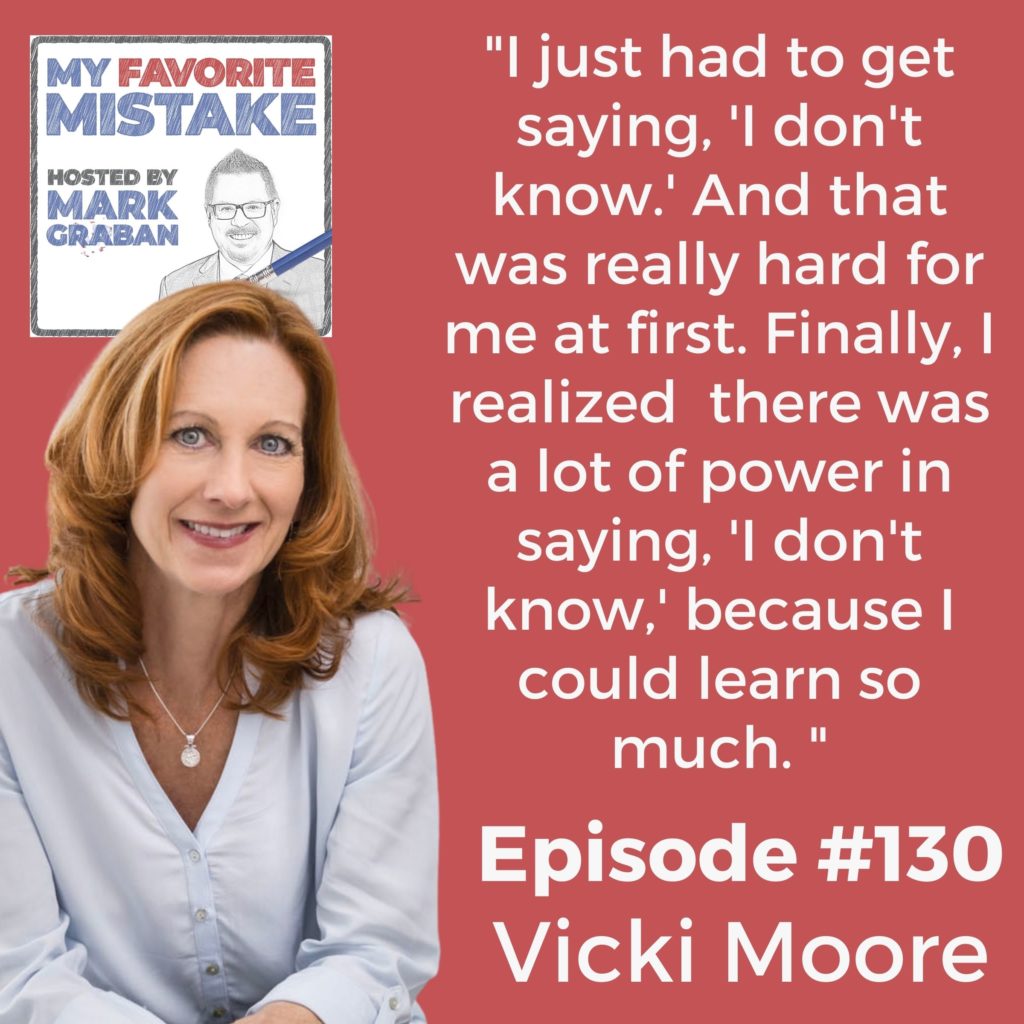 "I just had to get saying, 'I don't know.' And that was really hard for me at first. Finally, I realized  there was a lot of power in saying, 'I don't know,' because I could learn so much. "