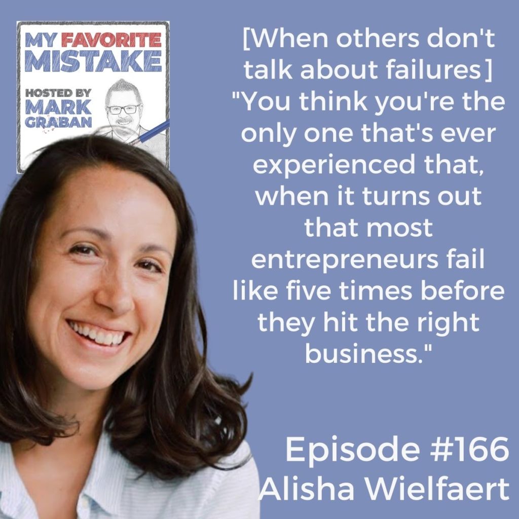 [When others don't talk about failures] "You think you're the only one that's ever experienced that, when it turns out that most entrepreneurs fail like five times before they hit the right business."