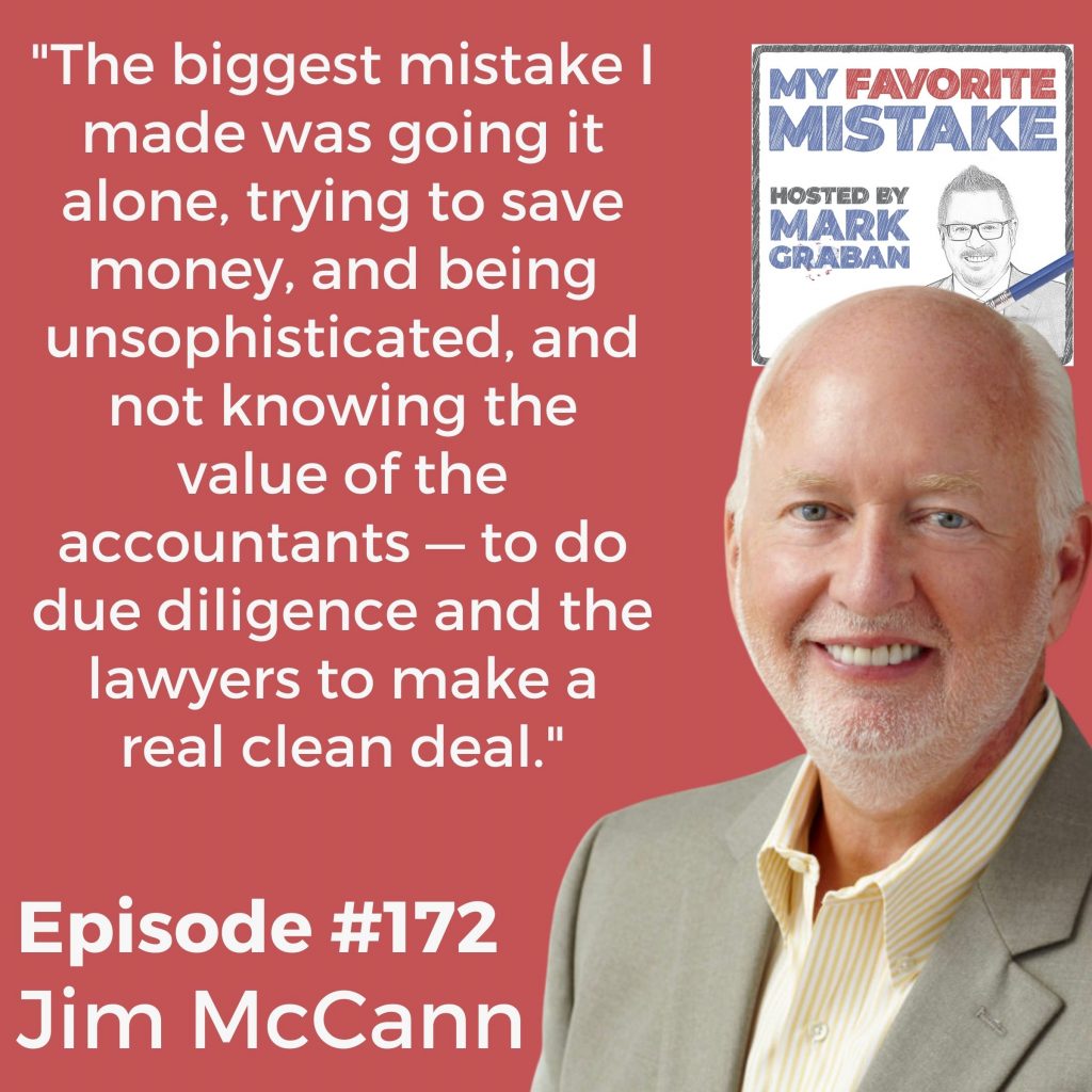 "The biggest mistake I made was going it alone, trying to save money, and being unsophisticated, and not knowing the value of the accountants — to do due diligence and the lawyers to make a real clean deal." Jim McCann 1-800-flowers