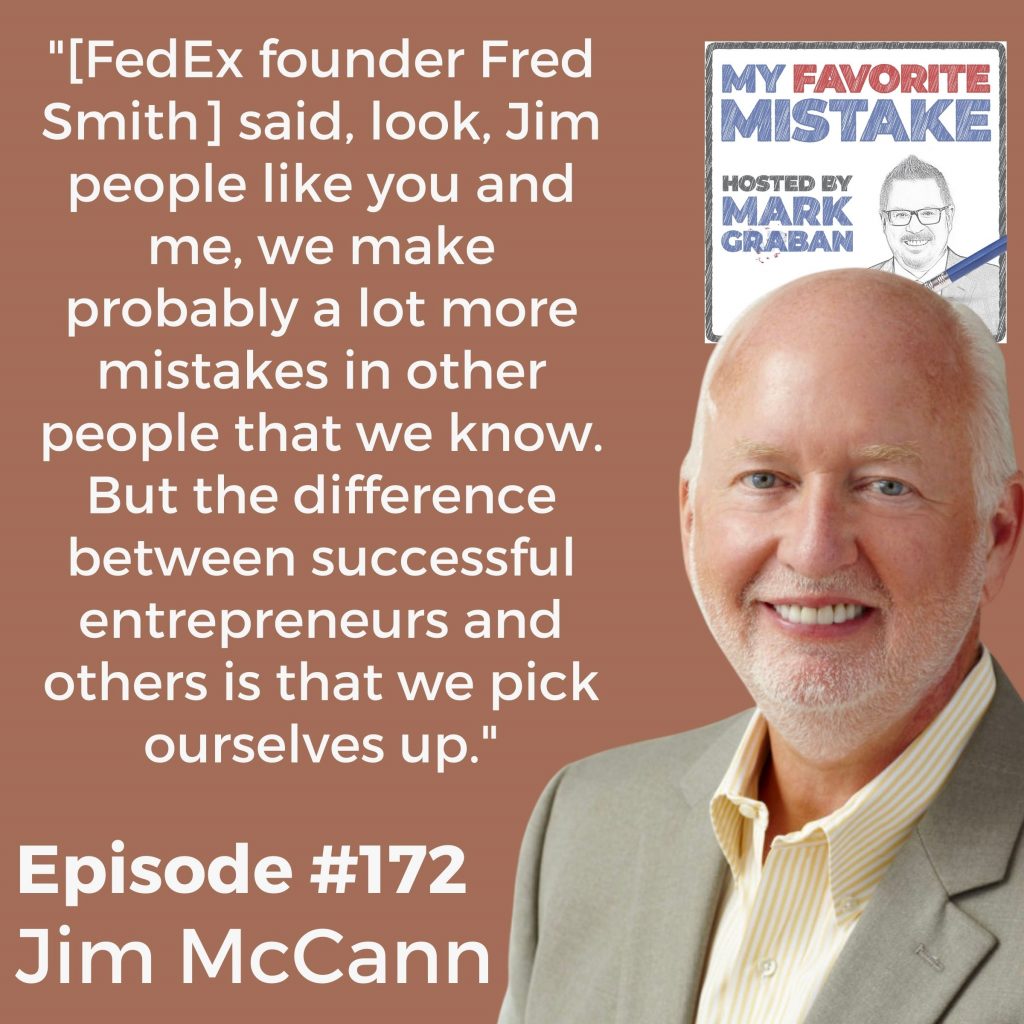 "[FedEx founder Fred Smith] said, look, Jim people like you and me, we make probably a lot more mistakes in other people that we know. But the difference between successful entrepreneurs and others is that we pick ourselves up." jim McCann 1-800-flowers fred smith fedex