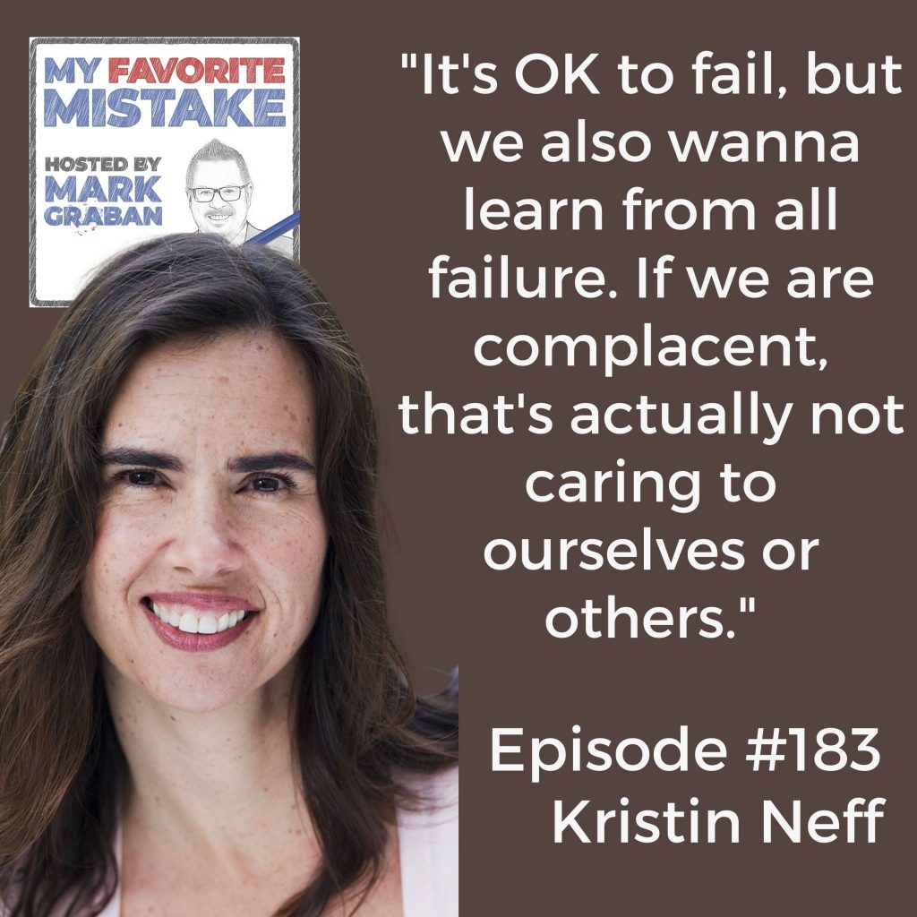  Kristin Neff My Favorite Mistake

"It's OK to fail, but we also wanna learn from all failure. If we are complacent, that's actually not caring to ourselves or others."