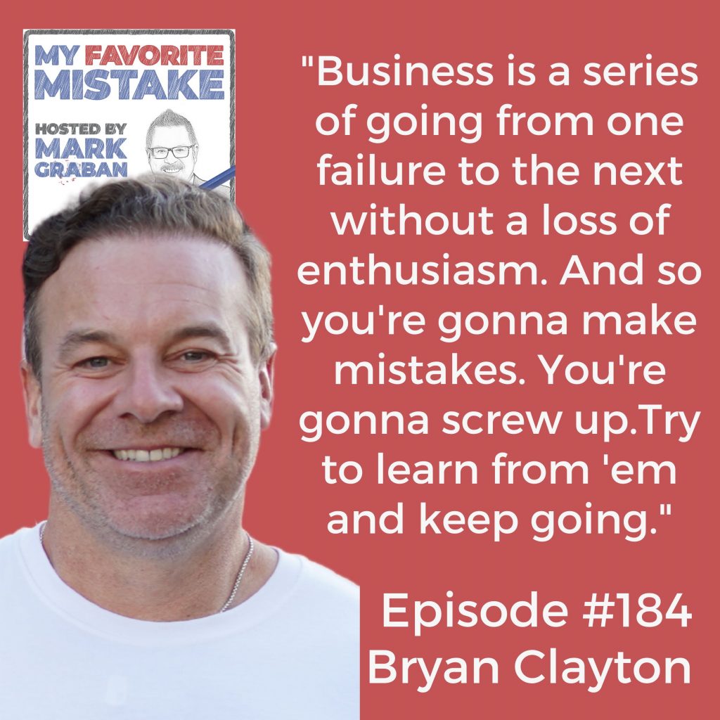 "Business is a series of going from one failure to the next without a loss of enthusiasm. And so you're gonna make mistakes. You're gonna screw up.Try to learn from 'em and keep going." Bryan Clayton