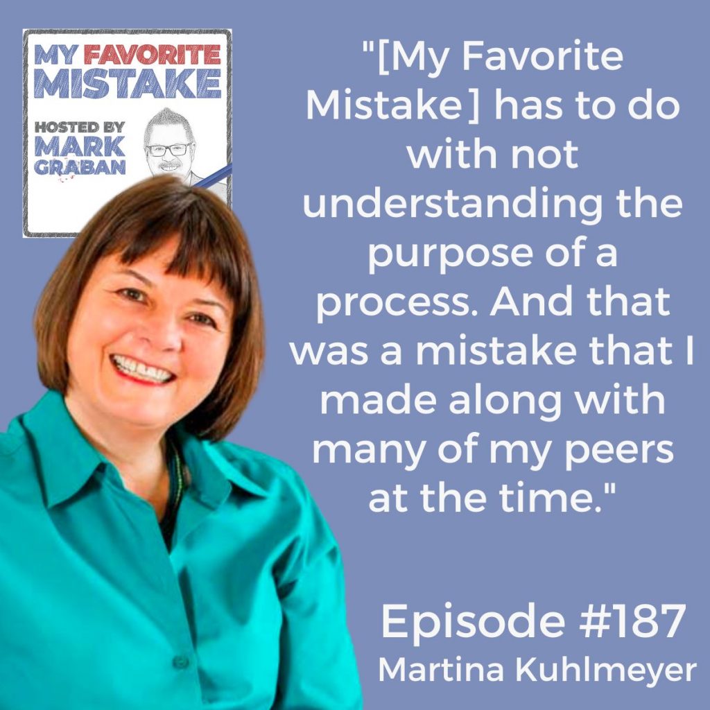 "[My Favorite Mistake] has to do with not understanding the purpose of a process. And that was a mistake that I made along with many of my peers at the time." - Martina Kuhlmeyer