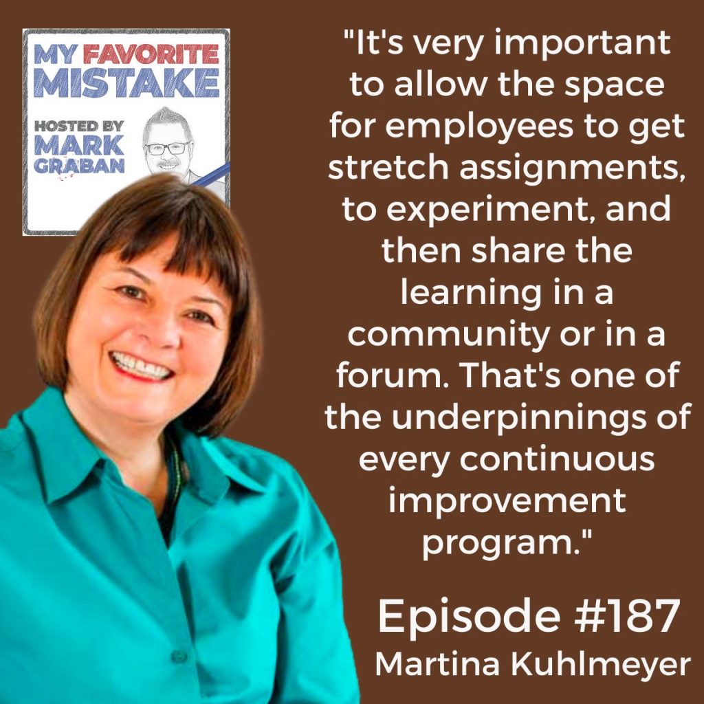 Martina Kuhlmeyer"It's very important to allow the space for employees to get stretch assignments, to experiment, and then share the learning in a community or in a forum. That's one of the underpinnings of every continuous improvement program."