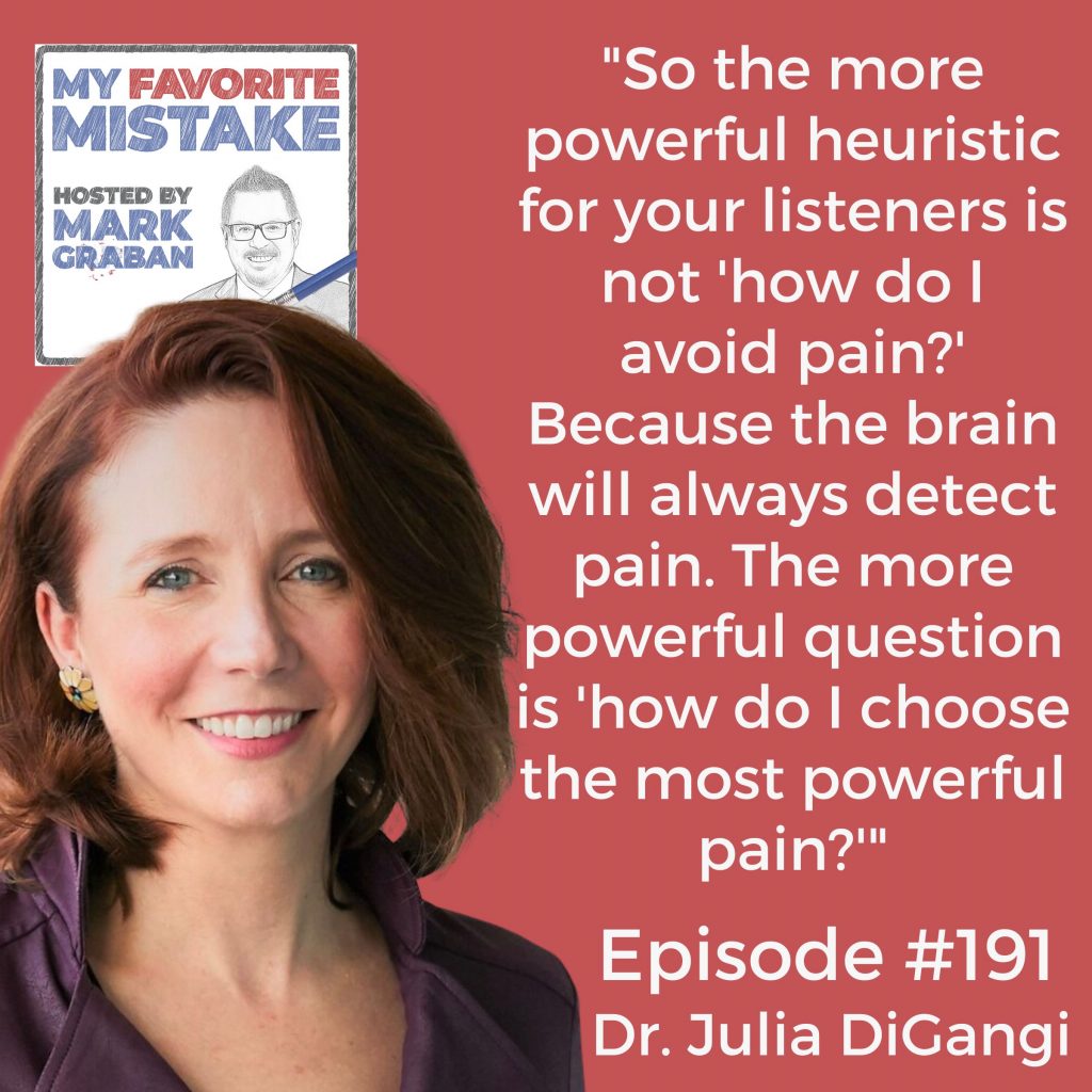 "So the more powerful heuristic for your listeners is not 'how do I avoid pain?' Because the brain will always detect pain. The more powerful question is 'how do I choose the most powerful pain?'" julia digangi