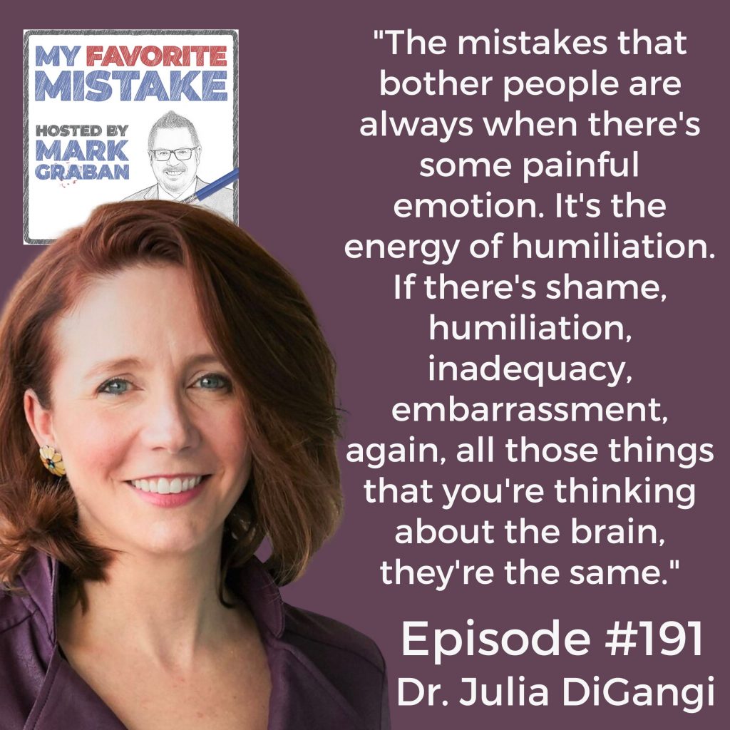 "The mistakes that bother people are always when there's some painful emotion. It's the energy of humiliation. If there's shame, humiliation, inadequacy, embarrassment, again, all those things that you're thinking about the brain, they're the same." julia digangi