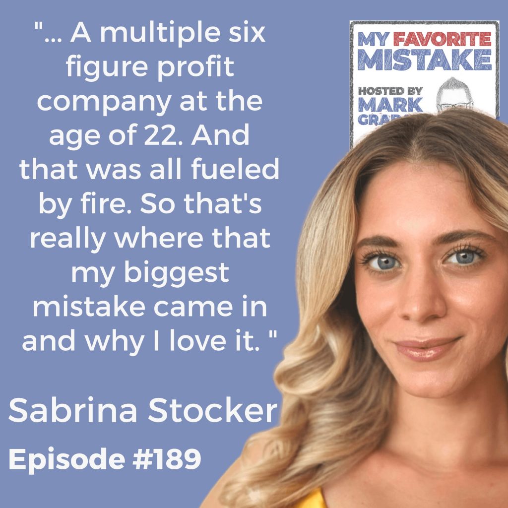 "... A multiple six figure profit company at the age of 22. And that was all fueled by fire. So that's really where that my biggest mistake came in and why I love it. " Sabrina Stocker