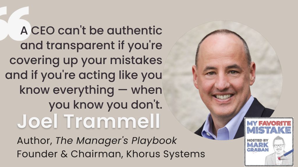 A CEO can't be authentic and transparent if you're covering up your mistakes and if you're acting like you know everything — when you know you don't. - Joel Trammell