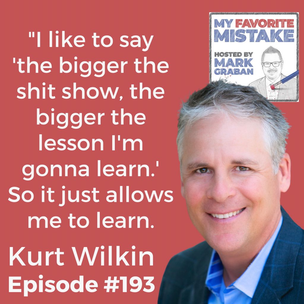 "I like to say 'the bigger the shit show, the bigger the lesson I'm gonna learn.' So it just allows me to learn." Kurt Wilin