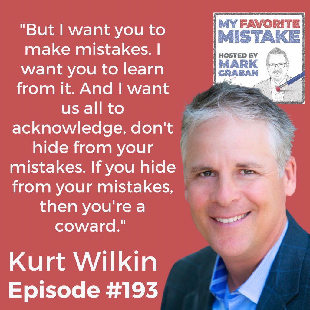 "But I want you to make mistakes. I want you to learn from it. And I want us all to acknowledge, don't hide from your mistakes. If you hide from your mistakes, then you're a coward."  Kurt Wilkin