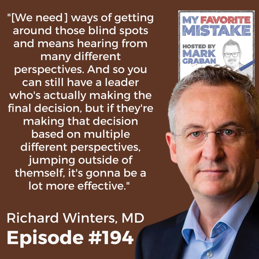 "[We need] ways of getting around those blind spots and means hearing from many different perspectives. And so you can still have a leader who's actually making the final decision, but if they're making that decision based on multiple different perspectives, jumping outside of themself, it's gonna be a lot more effective."  - Dr. Richard Winters
