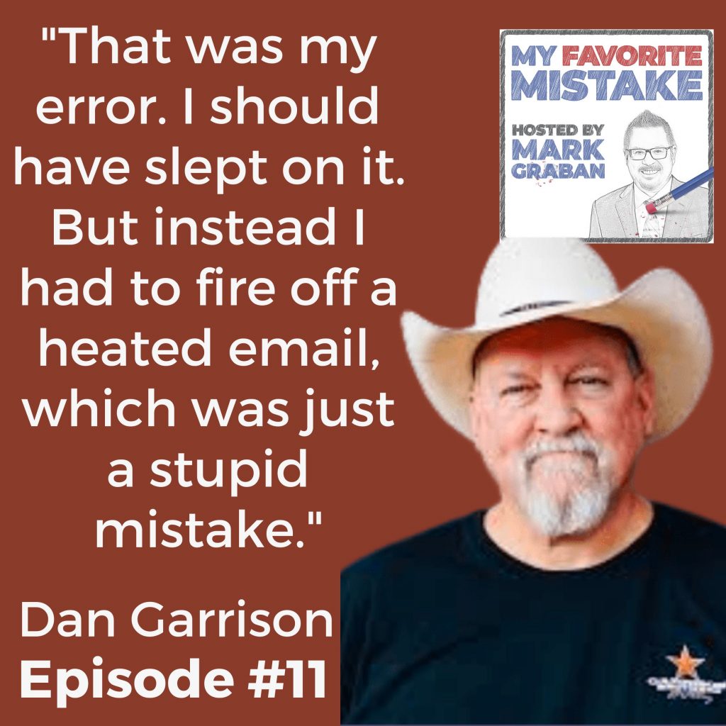 "That was my error. I should have slept on it. But instead I had to fire off a heated email, which was just a stupid mistake." - Dan Garrison, Garrison Brothers
