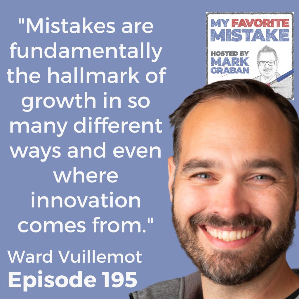 "Mistakes are fundamentally the hallmark of growth in so many different ways and even where innovation comes from." - Ward Vuillemot