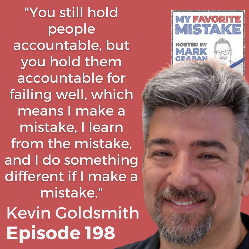 "You still hold people accountable, but you hold them accountable for failing well, which means I make a mistake, I learn from the mistake, and I do something different if I make a mistake." Kevin Goldsmith