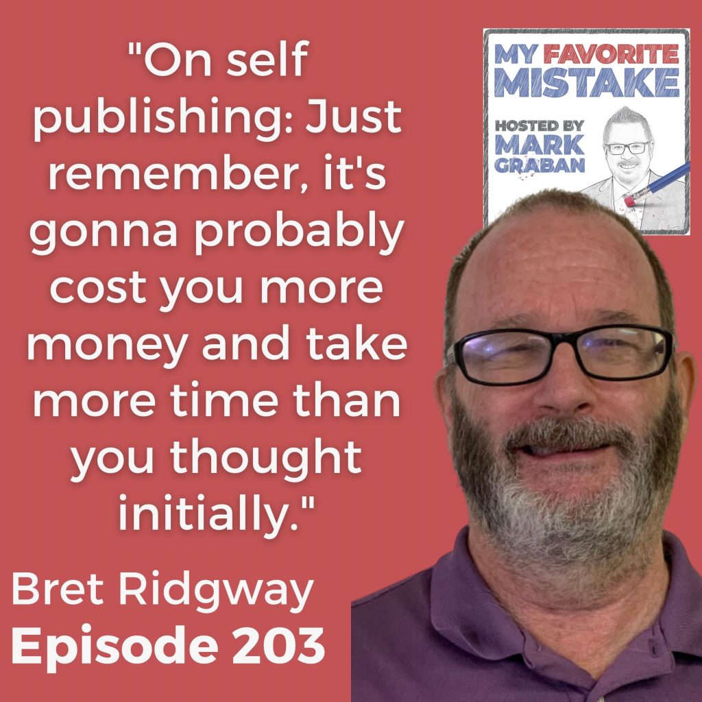 "On self publishing: Just remember, it's gonna probably cost you more money and take more time than you thought initially." - Bret Ridgway