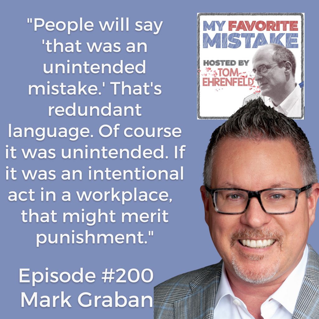 "People will say 'that was an unintended mistake.' That's redundant language. Of course it was unintended. If it was an intentional act in a workplace,  that might merit punishment." - Mark Graban