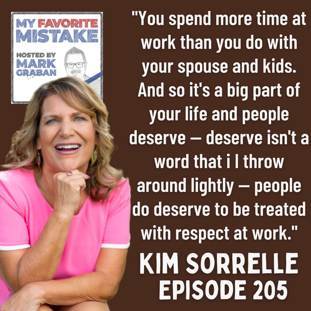 "You spend more time at work than you do with your spouse and kids. And so it's a big part of your life and people deserve — deserve isn't a word that i I throw around lightly — people do deserve to be treated with respect at work." Kim Sorrelle