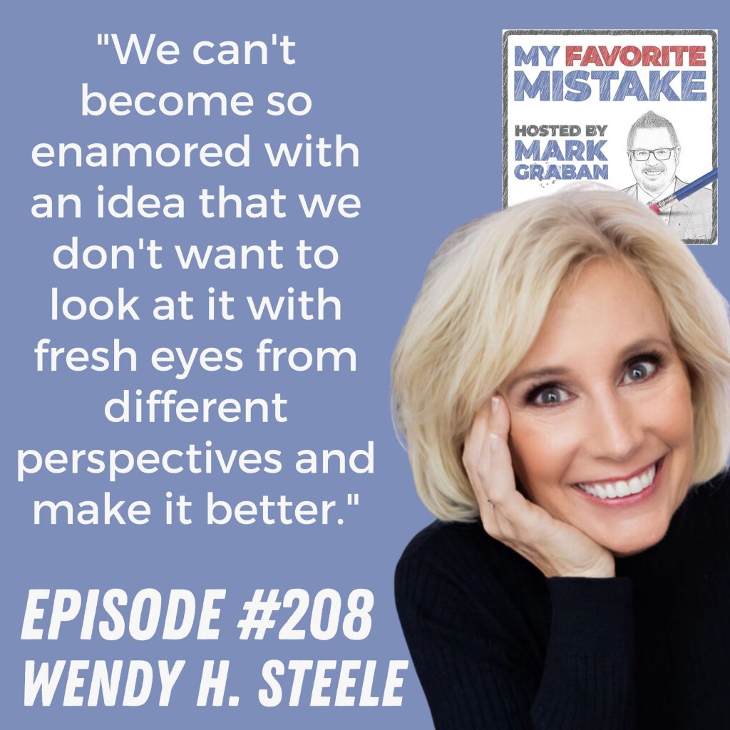 "We can't become so enamored with an idea that we don't want to look at it with fresh eyes from different perspectives and make it better." Wendy H Steele