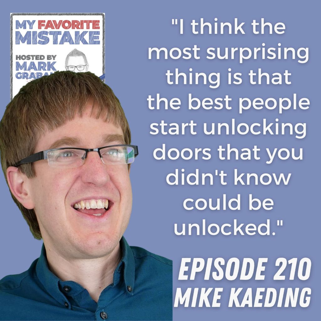 "I think the most surprising thing is that the best people start unlocking doors that you didn't know could be unlocked." Mike Kaeding