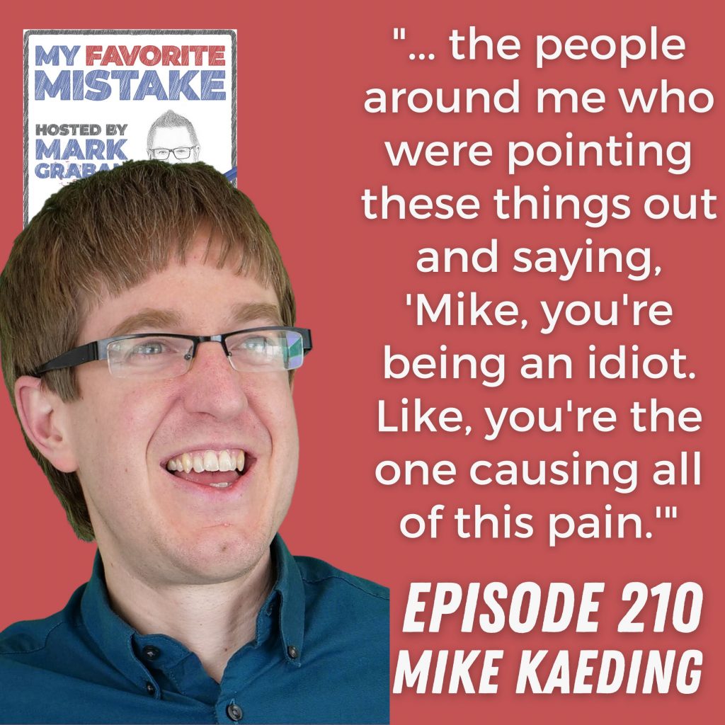 "... the people around me who were pointing these things out and saying, 'Mike, you're being an idiot. Like, you're the one causing all of this pain.'" Mike Kaeding