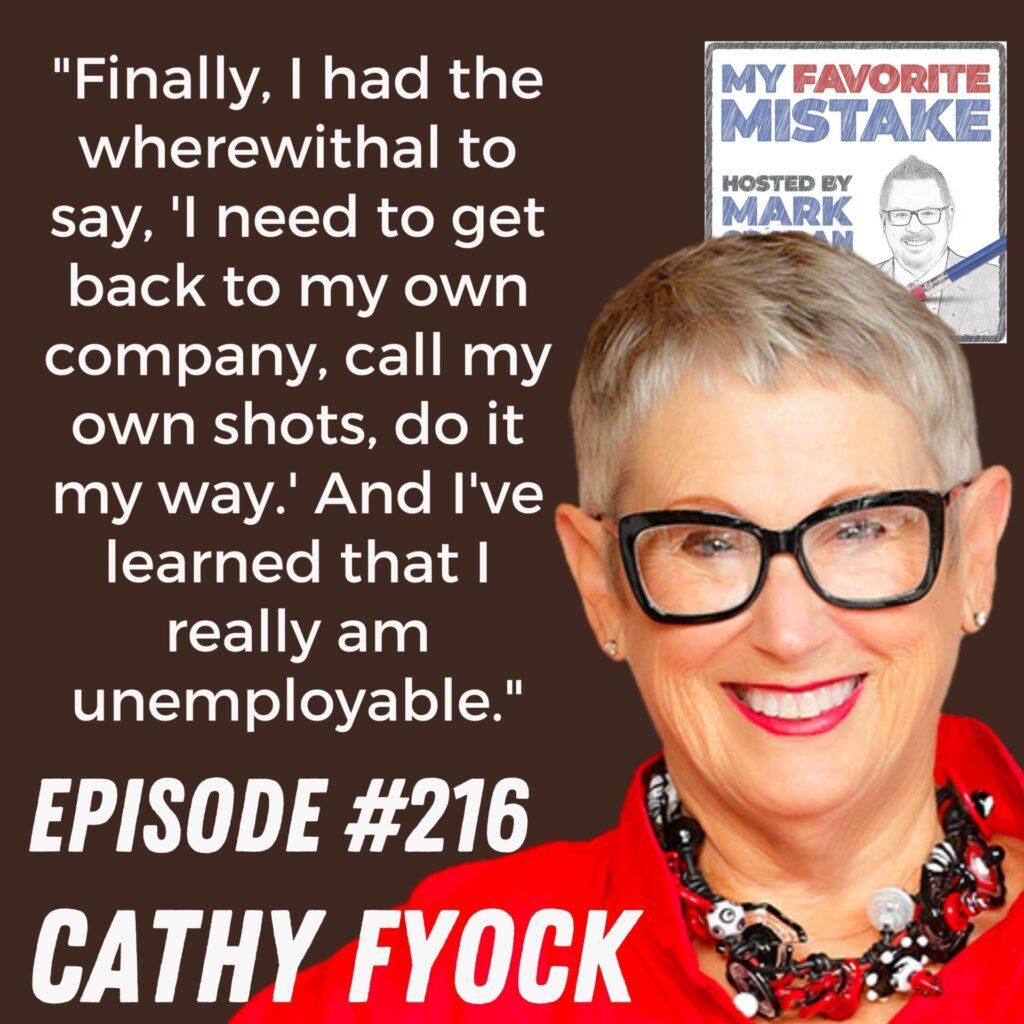 "Finally, I had the wherewithal to say, 'I need to get back to my own company, call my own shots, do it my way.' And I've learned that I really am unemployable." Cathy Fyock