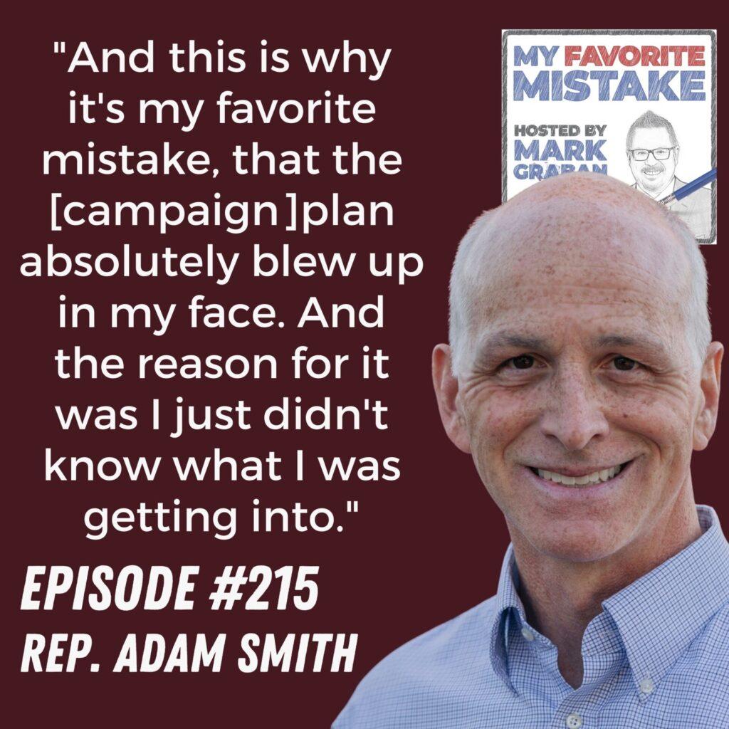 "And this is why it's my favorite mistake, that the [campaign]plan absolutely blew up in my face. And the reason for it was I just didn't know what I was getting into." - Rep. Adam Smith