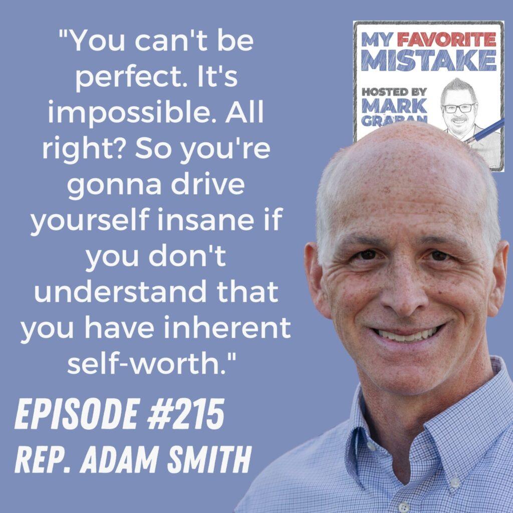 "You can't be perfect. It's impossible. All right? So you're gonna drive yourself insane if you don't understand that you have inherent self-worth."  - Rep. Adam Smith