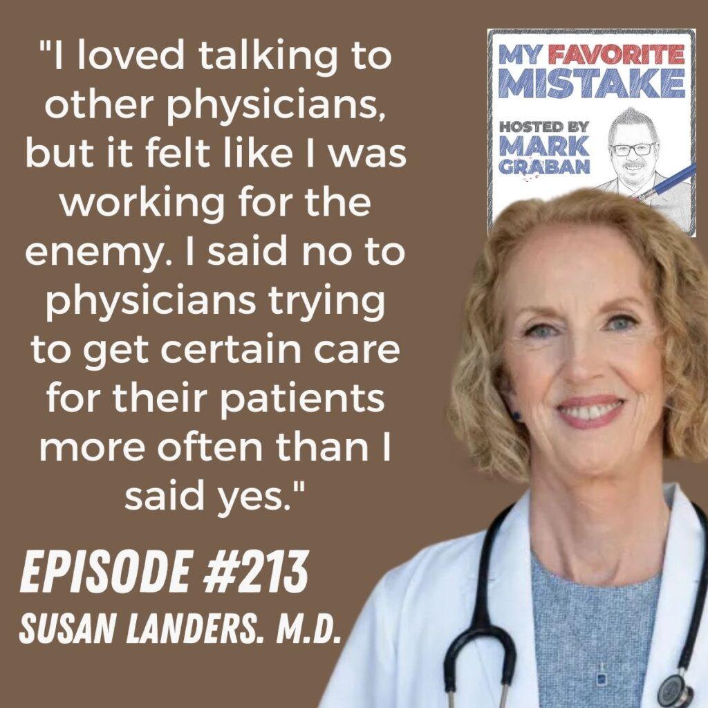 "I loved talking to other physicians, but it felt like I was working for the enemy. I said no to physicians trying to get certain care for their patients more often than I said yes." susan landers, MD
