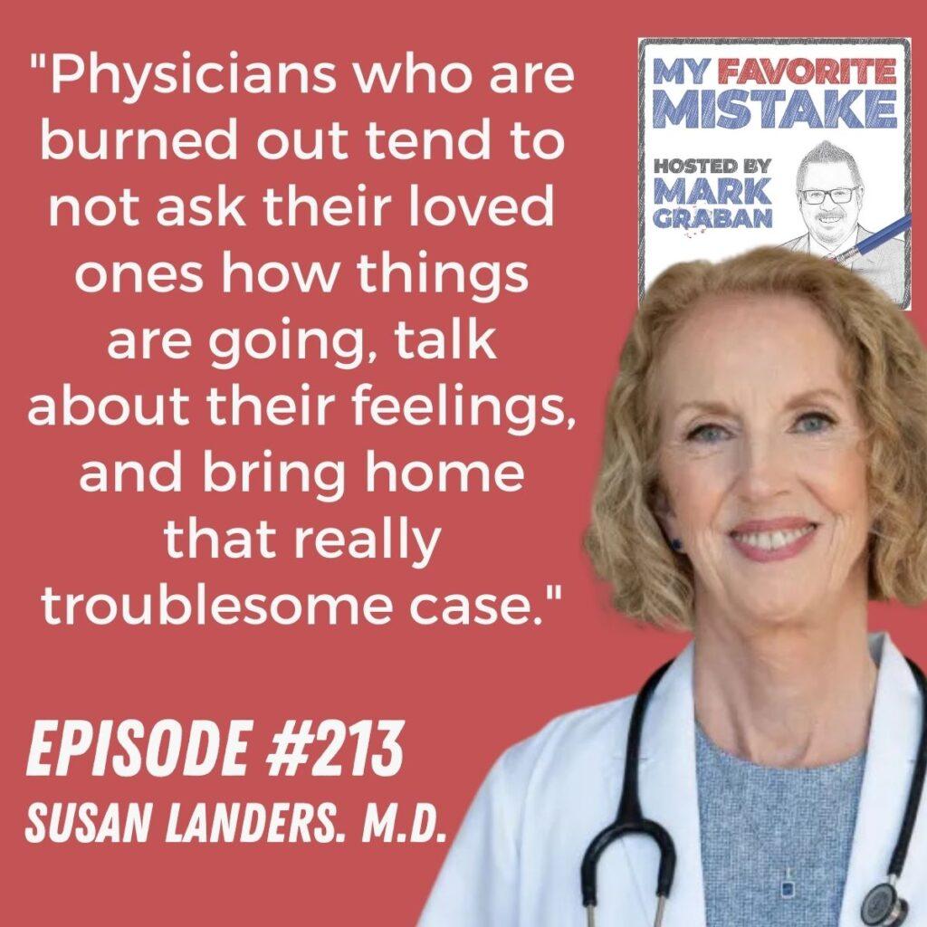 "Physicians who are burned out tend to not ask their loved ones how things are going, talk about their feelings, and bring home that really troublesome case." susan landers MD