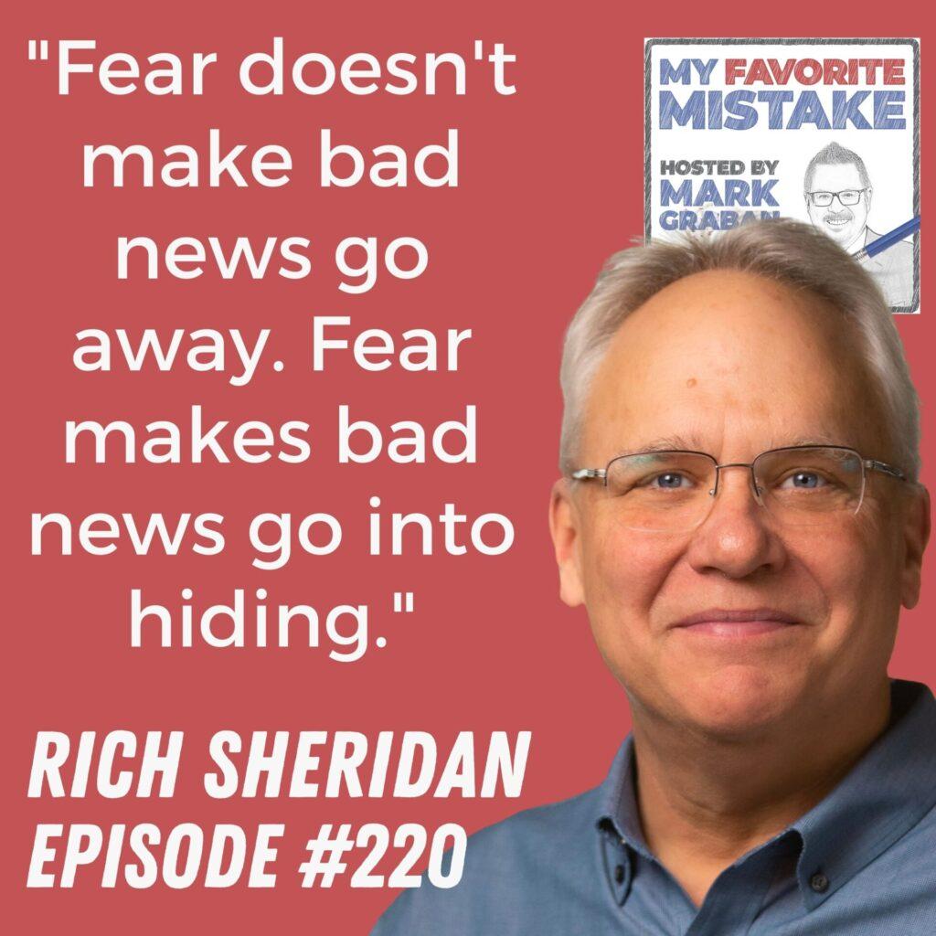 "Fear doesn't make bad news go away. Fear makes bad news go into hiding." Rich Sheridan