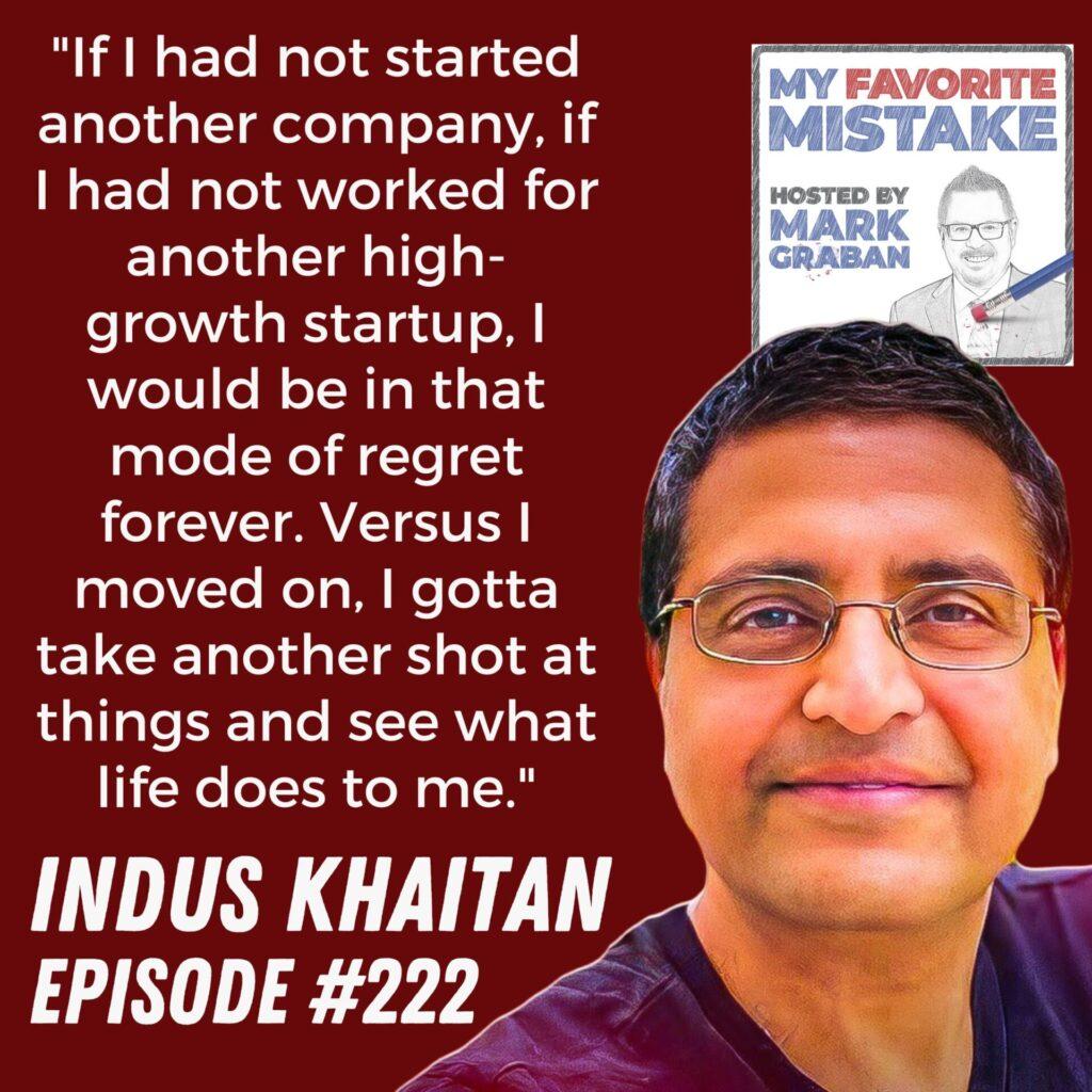 "If I had not started another company, if I had not worked for another high-growth startup, I would be in that mode of regret forever. Versus I moved on, I gotta take another shot at things and see what life does to me." Indus Khaitan