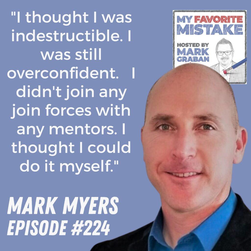 "I thought I was indestructible. I was still overconfident.   I didn't join any join forces with any mentors. I thought I could do it myself."  Mark Myers 