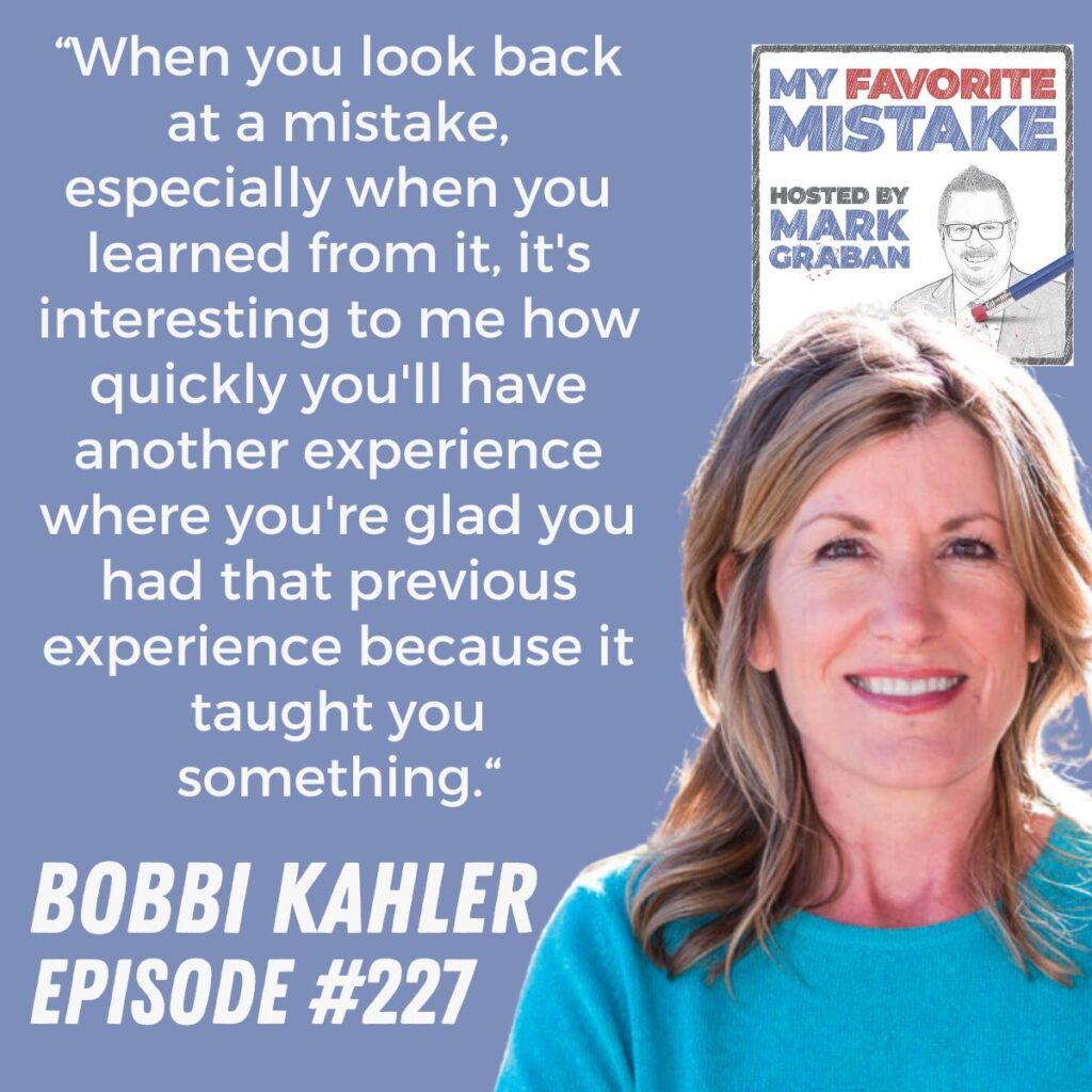 “When you look back at a mistake, especially when you learned from it, it's interesting to me how quickly you'll have another experience where you're glad you had that previous experience because it taught you something.“ Bobbi Kahler