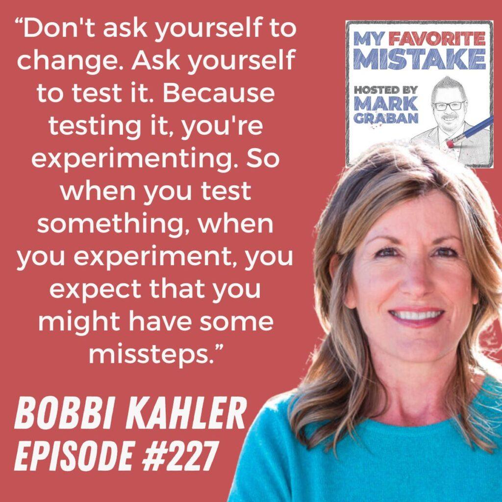 “Don't ask yourself to change. Ask yourself to test it. Because testing it, you're experimenting. So when you test something, when you experiment, you expect that you might have some missteps.” - Bobbi Kahler