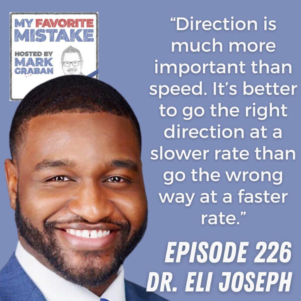 “Direction is much more important than speed. It’s better to go the right direction at a slower rate than go the wrong way at a faster rate.” Dr. Eli Joseph
