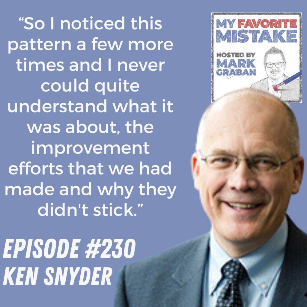 “So I noticed this pattern a few more times and I never could quite understand what it was about, the improvement efforts that we had made and why they didn't stick.” Ken Snyder