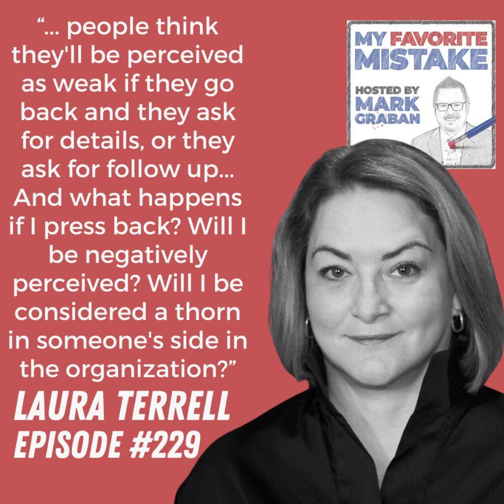 “... people think they'll be perceived as weak if they go back and they ask for details, or they ask for follow up... And what happens if I press back? Will I be negatively perceived? Will I be considered a thorn in someone's side in the organization?” Laura Terrell