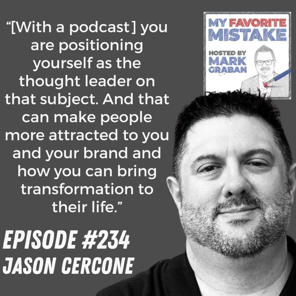 “[With a podcast] you are positioning yourself as the thought leader on that subject. And that can make people more attracted to you and your brand and how you can bring transformation to their life.”
 Jason Cercone