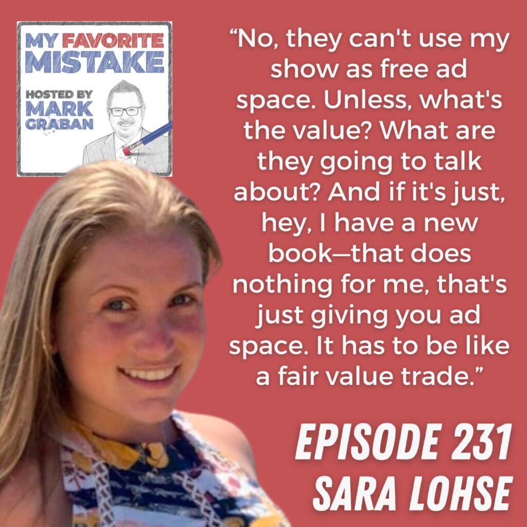 “No, they can't use my show as free ad space. Unless, what's the value? What are they going to talk about? And if it's just, hey, I have a new book—that does nothing for me, that's just giving you ad space. It has to be like a fair value trade.” - Sara Lohse