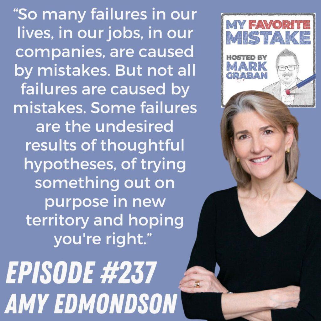“So many failures in our lives, in our jobs, in our companies, are caused by mistakes. But not all failures are caused by mistakes. Some failures are the undesired results of thoughtful hypotheses, of trying something out on purpose in new territory and hoping you're right.”  amy edmondson