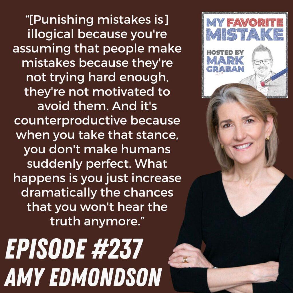 “[Punishing mistakes is] illogical because you're assuming that people make mistakes because they're not trying hard enough, they're not motivated to avoid them. And it's counterproductive because when you take that stance, you don't make humans suddenly perfect. What happens is you just increase dramatically the chances that you won't hear the truth anymore.” Amy Edmondson