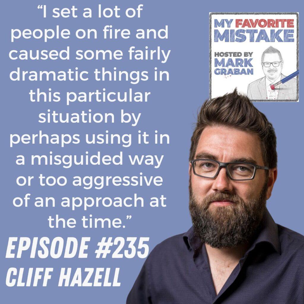 “I set a lot of people on fire and caused some fairly dramatic things in this particular situation by perhaps using it in a misguided way or too aggressive of an approach at the time.”  Cliff Hazell
