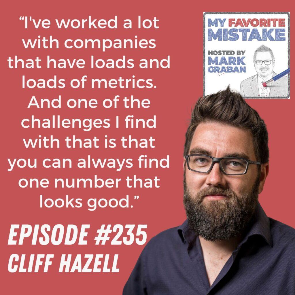 “I've worked a lot with companies that have loads and loads of metrics. And one of the challenges I find with that is that you can always find one number that looks good.” Cliff Hazell