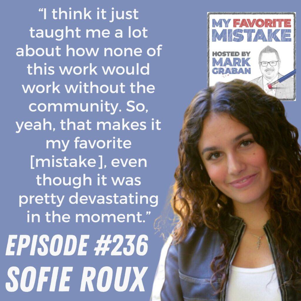 “I think it just taught me a lot about how none of this work would work without the community. So, yeah, that makes it my favorite [mistake], even though it was pretty devastating in the moment.” Sofie Roux